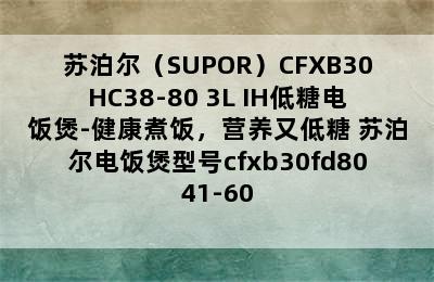 苏泊尔（SUPOR）CFXB30HC38-80 3L IH低糖电饭煲-健康煮饭，营养又低糖 苏泊尔电饭煲型号cfxb30fd8041-60